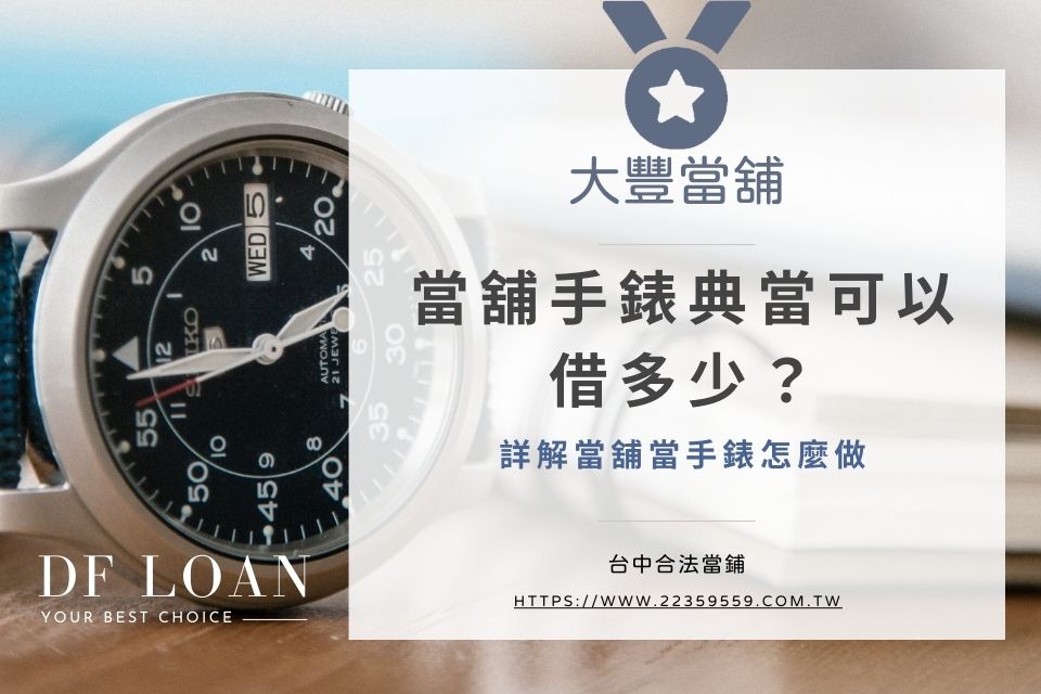 當舖手錶典當可以借多少?詳解當舖當手錶怎麼做