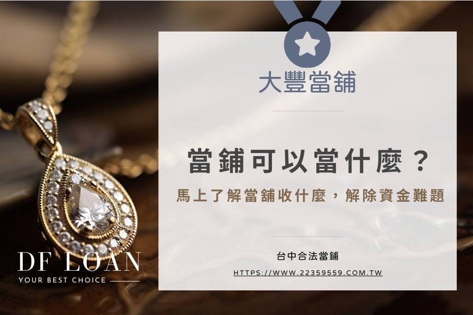 當鋪可以當什麼?馬上了解當舖收什麼,解除資金難題