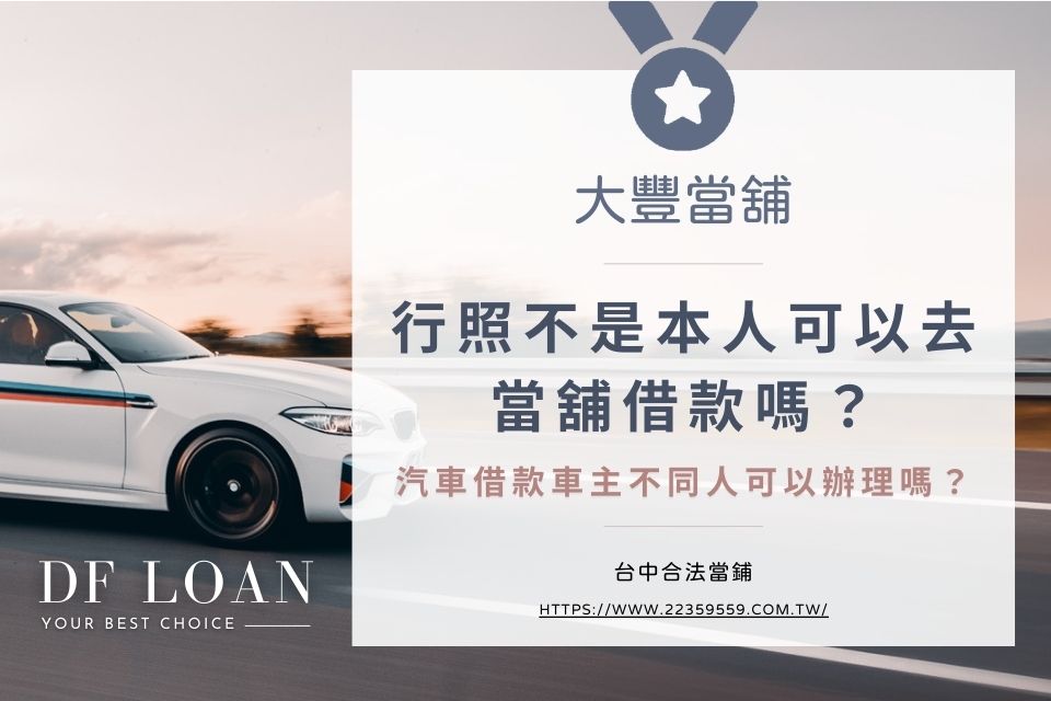 行照不是本人可以去當舖借款嗎?汽車借款車主不同人可以辦理嗎?
