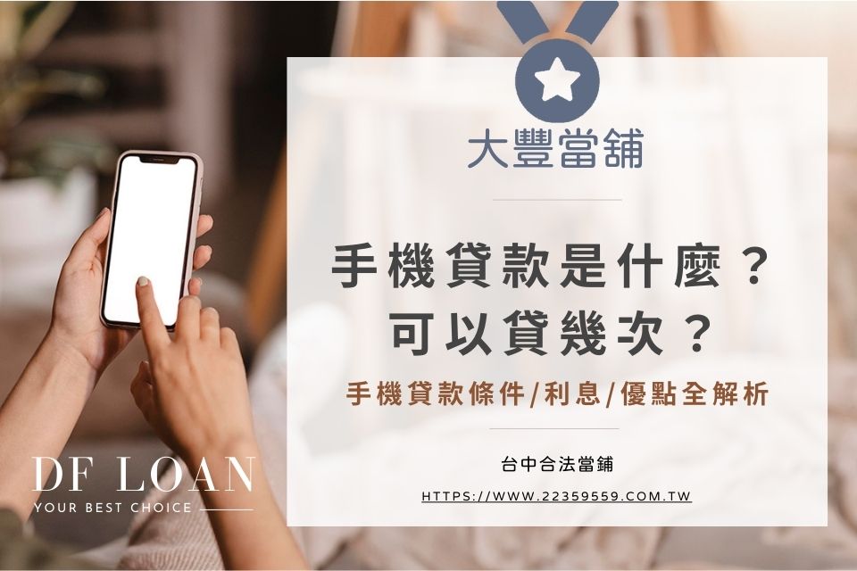 手機貸款是什麼?手機貸款可以貸幾次?手機貸款條件/利息/優點全解析